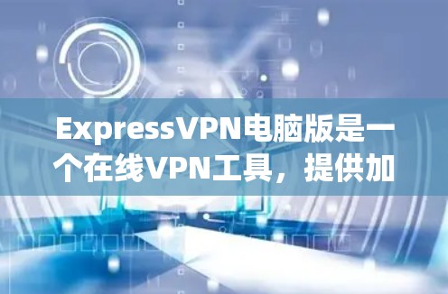 ExpressVPN电脑版是一个在线VPN工具,提供加密传输、多平台支持、设备连接和权限管理等功能。以下是关于它的详细信息 ExpressVPN电脑版是一个在线VPN工具,提供加密传输、多平台支持、设备连接和权限管理等功能。以下是关于它的详细信息