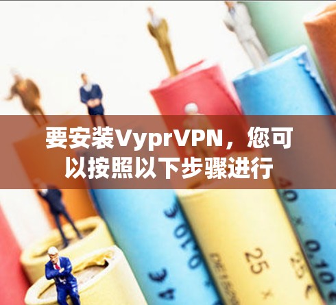 要安装VyprVPN,您可以按照以下步骤进行 要安装VyprVPN,您可以按照以下步骤进行