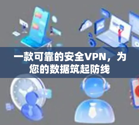 一款可靠的安全VPN,为您的数据筑起防线 一款可靠的安全VPN,为您的数据筑起防线
