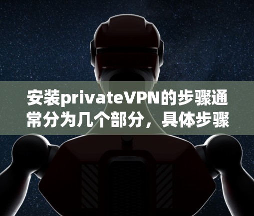 安装privateVPN的步骤通常分为几个部分,具体步骤可能因应用而异,以下是一般的指导方针 安装privateVPN的步骤通常分为几个部分,具体步骤可能因应用而异,以下是一般的指导方针
