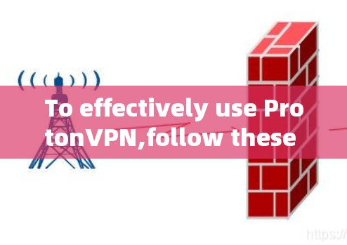 To effectively use ProtonVPN,follow these organized steps: To effectively use ProtonVPN,follow these organized steps: