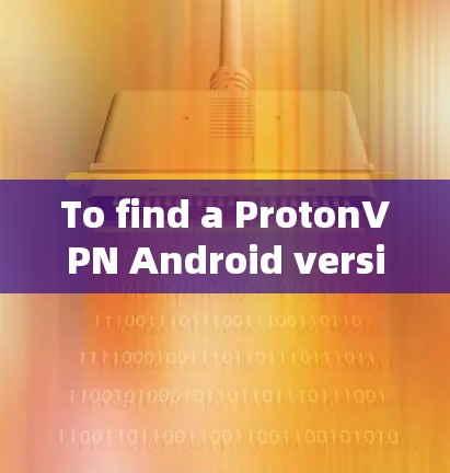 To find a ProtonVPN Android version,follow these steps: To find a ProtonVPN Android version,follow these steps: