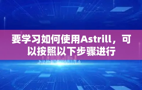 要学习如何使用Astrill,可以按照以下步骤进行 要学习如何使用Astrill,可以按照以下步骤进行