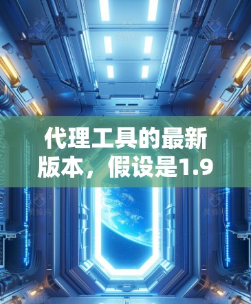 代理工具的最新版本,假设是1.9.1,可能包含了以下功能和改进 代理工具的最新版本,假设是1.9.1,可能包含了以下功能和改进