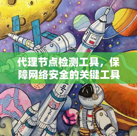 代理节点检测工具,保障网络安全的关键工具 代理节点检测工具,保障网络安全的关键工具