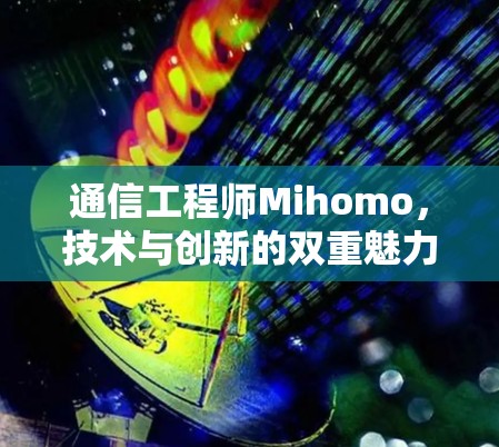 通信工程师Mihomo,技术与创新的双重魅力 通信工程师Mihomo,技术与创新的双重魅力