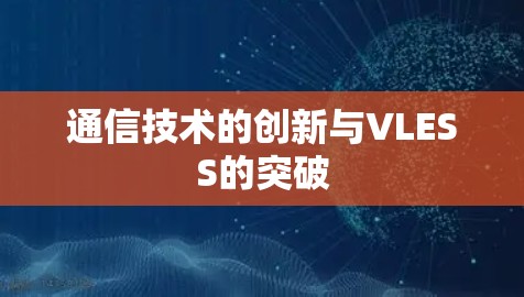 通信技术的创新与VLESS的突破 通信技术的创新与VLESS的突破