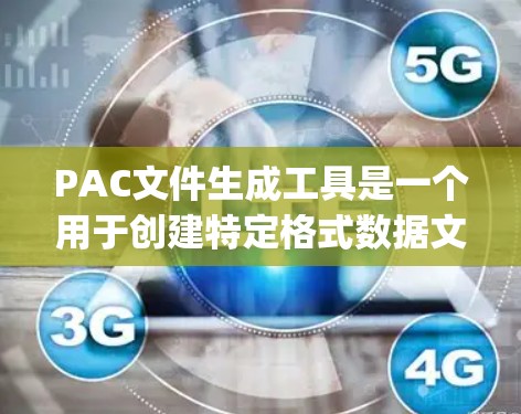PAC文件生成工具是一个用于创建特定格式数据文件的软件或工具。PAC(Partial Asynchronous Computing)可能指一种数据存储或计算格式。以下是对PAC文件生成工具的详细说明 PAC文件生成工具是一个用于创建特定格式数据文件的软件或工具。PAC(Partial Asynchronous Computing)可能指一种数据存储或计算格式。以下是对PAC文件生成工具的详细说明
