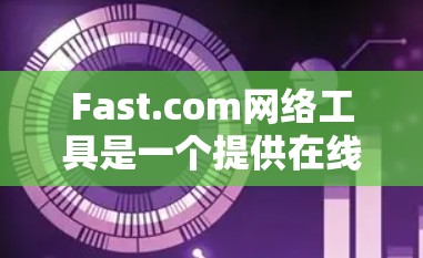 Fast.com网络工具是一个提供在线网络连接、防火墙管理、流量控制和其他网络管理功能的网站。以下是使用Fast.com网络工具的步骤和方法 Fast.com网络工具是一个提供在线网络连接、防火墙管理、流量控制和其他网络管理功能的网站。以下是使用Fast.com网络工具的步骤和方法
