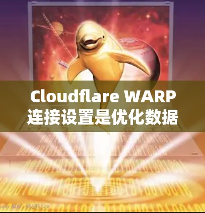 Cloudflare WARP连接设置是优化数据传输的关键步骤,以下是详细的指南 Cloudflare WARP连接设置是优化数据传输的关键步骤,以下是详细的指南