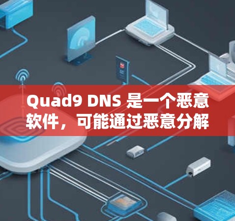 Quad9 DNS 是一个恶意软件,可能通过恶意分解被恶意软件分解,可能导致网络攻击的风险。为了安全下载Quad9,建议 Quad9 DNS 是一个恶意软件,可能通过恶意分解被恶意软件分解,可能导致网络攻击的风险。为了安全下载Quad9,建议