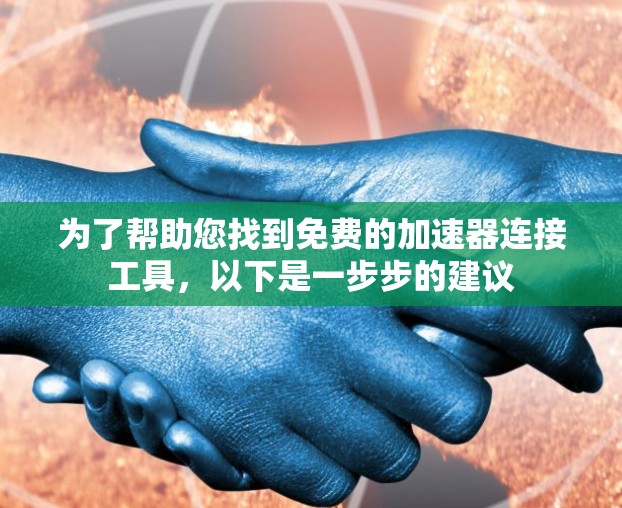 为了帮助您找到免费的加速器连接工具，以下是一步步的建议