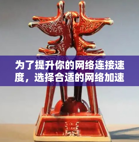 为了提升你的网络连接速度,选择合适的网络加速器工具是一个明智的决策。以下是一个有条理的指南,帮助你选择和使用最合适的工具 为了提升你的网络连接速度,选择合适的网络加速器工具是一个明智的决策。以下是一个有条理的指南,帮助你选择和使用最合适的工具