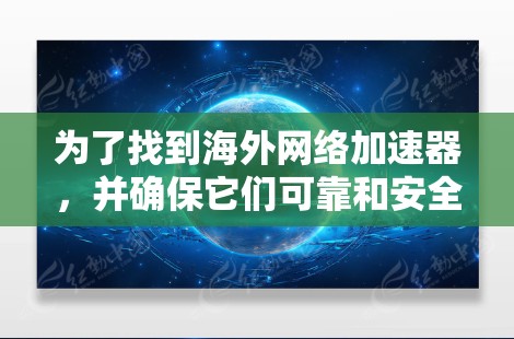 为了找到海外网络加速器,并确保它们可靠和安全,以下是一步步的建议 为了找到海外网络加速器,并确保它们可靠和安全,以下是一步步的建议