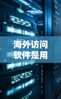 海外访问软件是用于跨国公司或个人在全球范围内访问和管理远程业务的工具。以下是一些最新和实用的海外访问软件及其特点 海外访问软件是用于跨国公司或个人在全球范围内访问和管理远程业务的工具。以下是一些最新和实用的海外访问软件及其特点