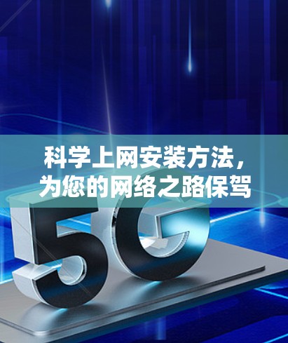 科学上网安装方法,为您的网络之路保驾护航 科学上网安装方法,为您的网络之路保驾护航