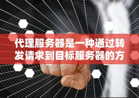 代理服务器是一种通过转发请求到目标服务器的方式来隐藏服务器IP地址的技术。以下是详细的代理服务器配置方法 代理服务器是一种通过转发请求到目标服务器的方式来隐藏服务器IP地址的技术。以下是详细的代理服务器配置方法