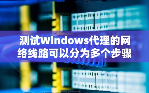 测试Windows代理的网络线路可以分为多个步骤,从简单到复杂进行,以确保代理在不同网络环境下表现良好。以下是一个逐步指南 测试Windows代理的网络线路可以分为多个步骤,从简单到复杂进行,以确保代理在不同网络环境下表现良好。以下是一个逐步指南