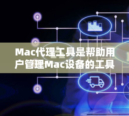 Mac代理工具是帮助用户管理Mac设备的工具,通常包括软件、网站或服务,以实现对Mac设备的管理和备份。以下是一些常见的Mac代理工具和软件 Mac代理工具是帮助用户管理Mac设备的工具,通常包括软件、网站或服务,以实现对Mac设备的管理和备份。以下是一些常见的Mac代理工具和软件
