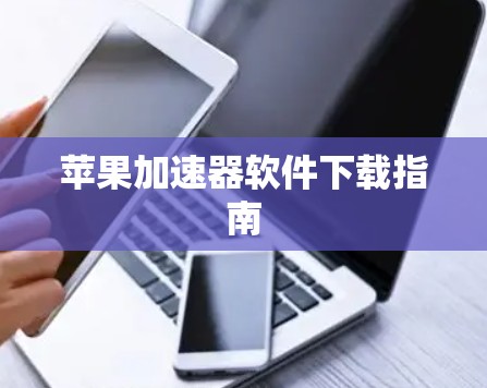 苹果加速器软件下载指南 苹果加速器软件下载指南