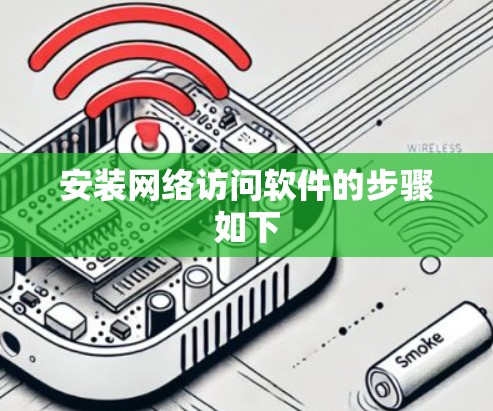 安装网络访问软件的步骤如下 安装网络访问软件的步骤如下