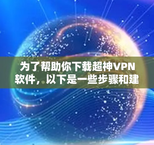 为了帮助你下载超神VPN软件,以下是一些步骤和建议 为了帮助你下载超神VPN软件,以下是一些步骤和建议