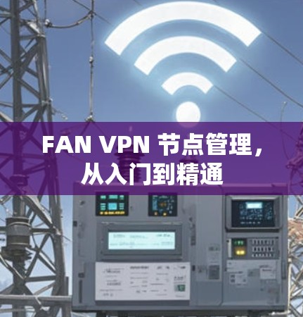 FAN VPN 节点管理,从入门到精通 FAN VPN 节点管理,从入门到精通