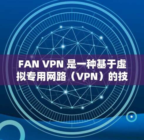 FAN VPN 是一种基于虚拟专用网路(VPN)的技术,用于在不接触实际网络的情况下,实现数据包的安全传输和访问。FAN VPN 的网络测试可以帮助你了解其网络连接的稳定性、带宽、可靠性和安全性 FAN VPN 是一种基于虚拟专用网路(VPN)的技术,用于在不接触实际网络的情况下,实现数据包的安全传输和访问。FAN VPN 的网络测试可以帮助你了解其网络连接的稳定性、带宽、可靠性和安全性