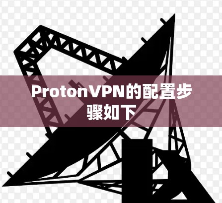 ProtonVPN的配置步骤如下 ProtonVPN的配置步骤如下
