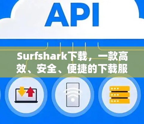 Surfshark下载,一款高效、安全、便捷的下载服务 Surfshark下载,一款高效、安全、便捷的下载服务