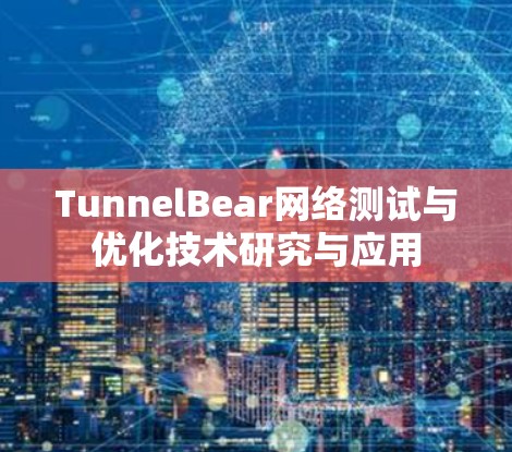 TunnelBear网络测试与优化技术研究与应用 TunnelBear网络测试与优化技术研究与应用
