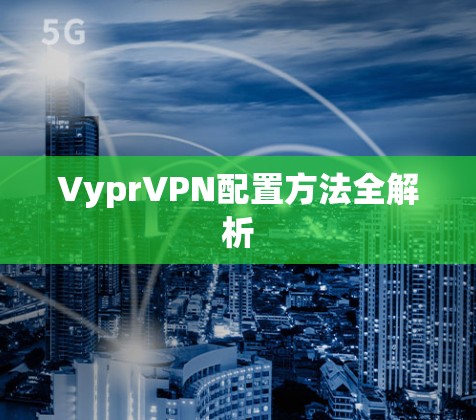 VyprVPN配置方法全解析 VyprVPN配置方法全解析
