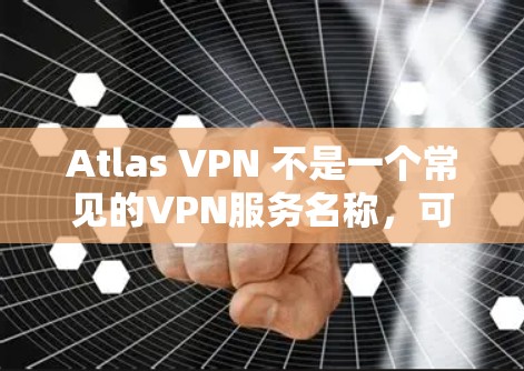 Atlas VPN 不是一个常见的VPN服务名称,可能是你输入时有误。如果你指的是某个特定的VPN服务,建议你确认服务名称,以便提供更准确的帮助 Atlas VPN 不是一个常见的VPN服务名称,可能是你输入时有误。如果你指的是某个特定的VPN服务,建议你确认服务名称,以便提供更准确的帮助