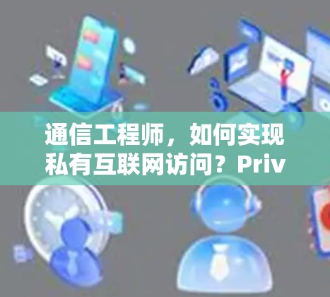 通信工程师,如何实现私有互联网访问?Private Internet Access配置方法 通信工程师,如何实现私有互联网访问?Private Internet Access配置方法