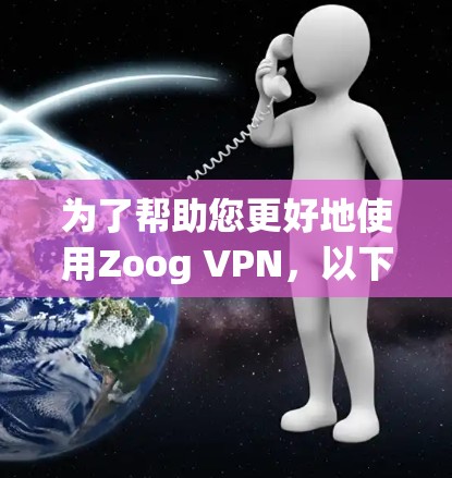 为了帮助您更好地使用Zoog VPN，以下是一个逐步指南，涵盖您可能需要了解的内容