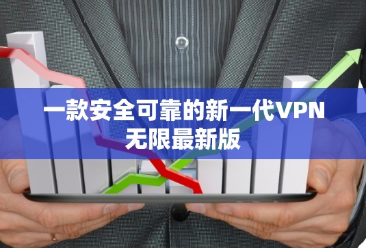一款安全可靠的新一代VPN无限最新版 一款安全可靠的新一代VPN无限最新版