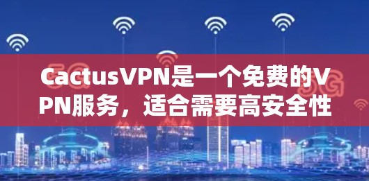 CactusVPN是一个免费的VPN服务,适合需要高安全性和快速连接的用户。以下是使用CactusVPN的步骤 CactusVPN是一个免费的VPN服务,适合需要高安全性和快速连接的用户。以下是使用CactusVPN的步骤
