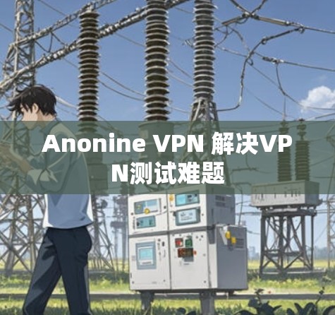 Anonine VPN 解决VPN测试难题 Anonine VPN 解决VPN测试难题