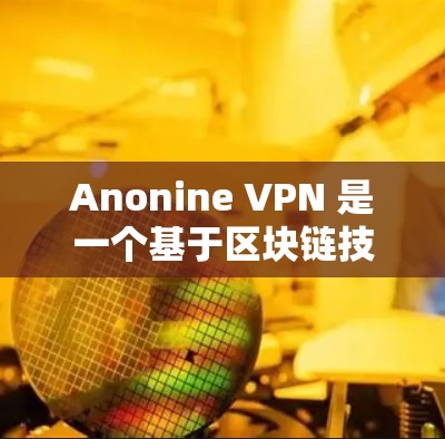 Anonine VPN 是一个基于区块链技术的加密VPN，旨在提供安全、高效和可定制的VPN服务。以下是使用 Anonine VPN 的指南，分为基本操作、配置、高级功能和注意事项几个部分