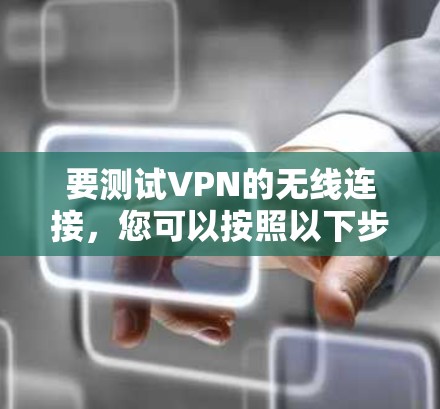 要测试VPN的无线连接,您可以按照以下步骤进行 要测试VPN的无线连接,您可以按照以下步骤进行
