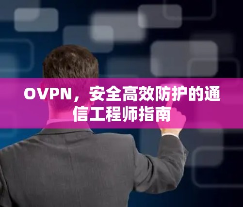 OVPN,安全高效防护的通信工程师指南 OVPN,安全高效防护的通信工程师指南