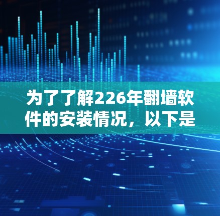 为了了解226年翻墙软件的安装情况,以下是分步骤的分析和建议 为了了解226年翻墙软件的安装情况,以下是分步骤的分析和建议