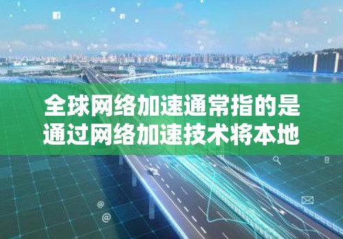 全球网络加速通常指的是通过网络加速技术将本地设备连接到国际网络环境,以提升网络连接的性能和速度。以下是几种常用的全球网络加速软件及其特点 全球网络加速通常指的是通过网络加速技术将本地设备连接到国际网络环境,以提升网络连接的性能和速度。以下是几种常用的全球网络加速软件及其特点