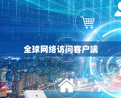 全球网络访问客户端 全球网络访问客户端