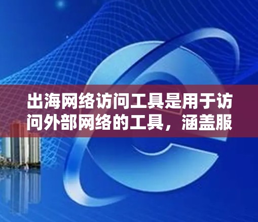 出海网络访问工具是用于访问外部网络的工具,涵盖服务器、网络访问软件和网络访问管理工具。以下是选择合适的出海网络访问工具的步骤指南 出海网络访问工具是用于访问外部网络的工具,涵盖服务器、网络访问软件和网络访问管理工具。以下是选择合适的出海网络访问工具的步骤指南