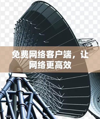免费网络客户端,让网络更高效 免费网络客户端,让网络更高效