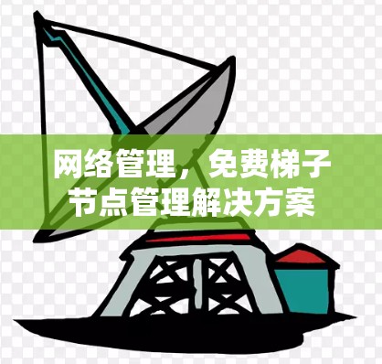网络管理，免费梯子节点管理解决方案
