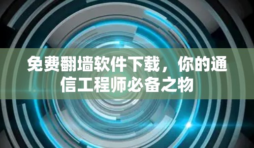 免费翻墙软件下载，你的通信工程师必备之物