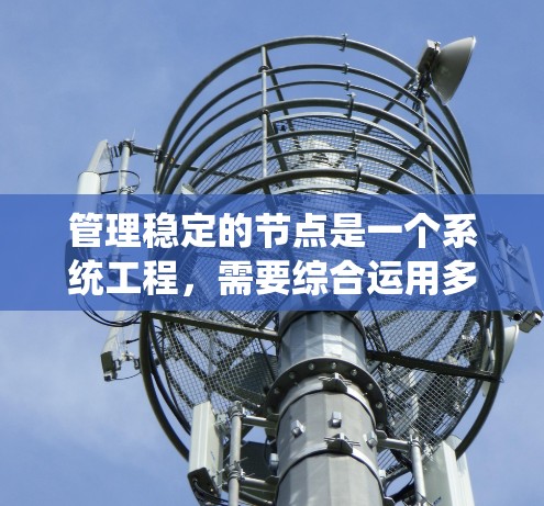 管理稳定的节点是一个系统工程,需要综合运用多种工具和技能。以下是一个逐步的指导计划,帮助您高效地管理稳定节点 管理稳定的节点是一个系统工程,需要综合运用多种工具和技能。以下是一个逐步的指导计划,帮助您高效地管理稳定节点