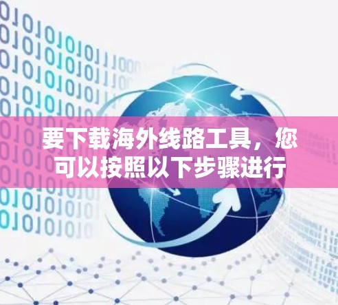 要下载海外线路工具,您可以按照以下步骤进行 要下载海外线路工具,您可以按照以下步骤进行